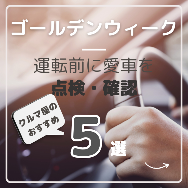 ゴールデンウィークの長距離ドライブ前に　マイカー【点検】